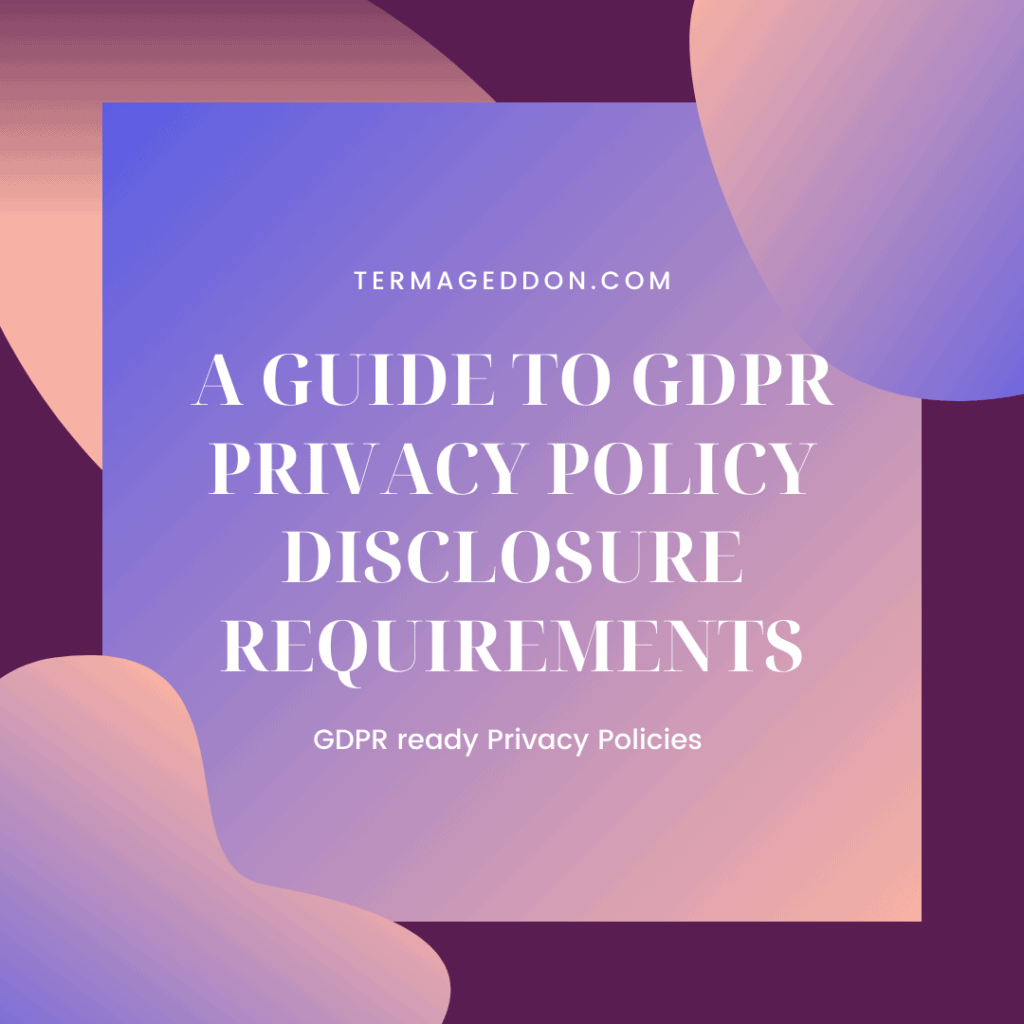 A guide to GDPR Privacy Policy disclosure requirements - Termageddon
