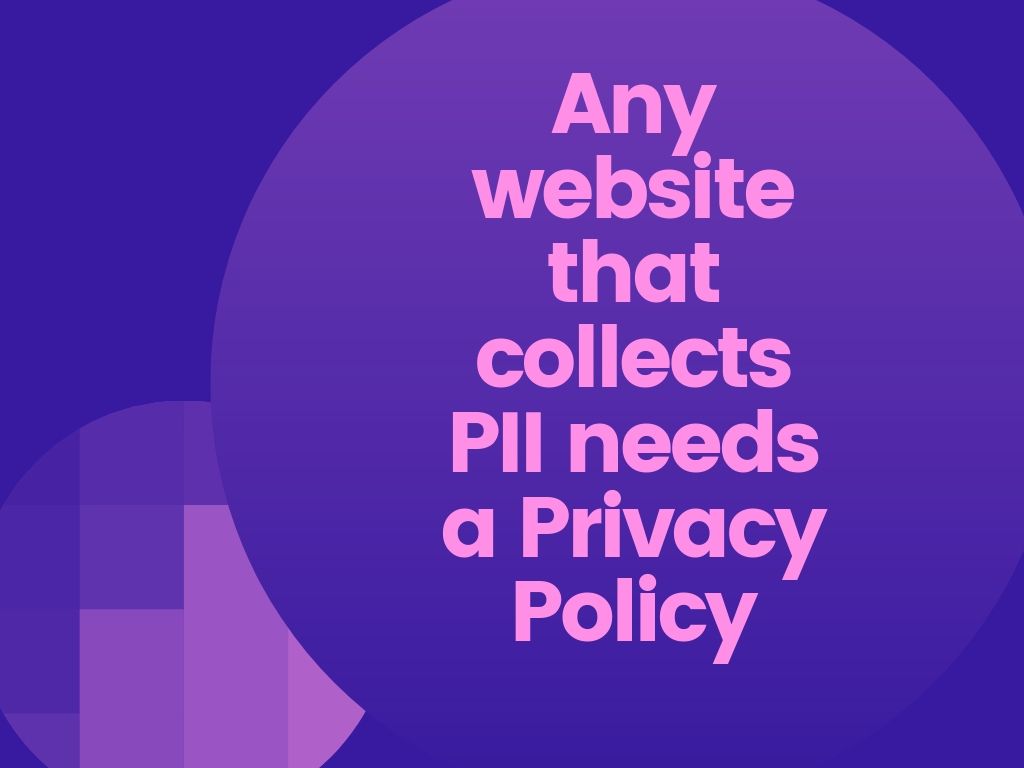 Any website that collects PII needs a Privacy Policy