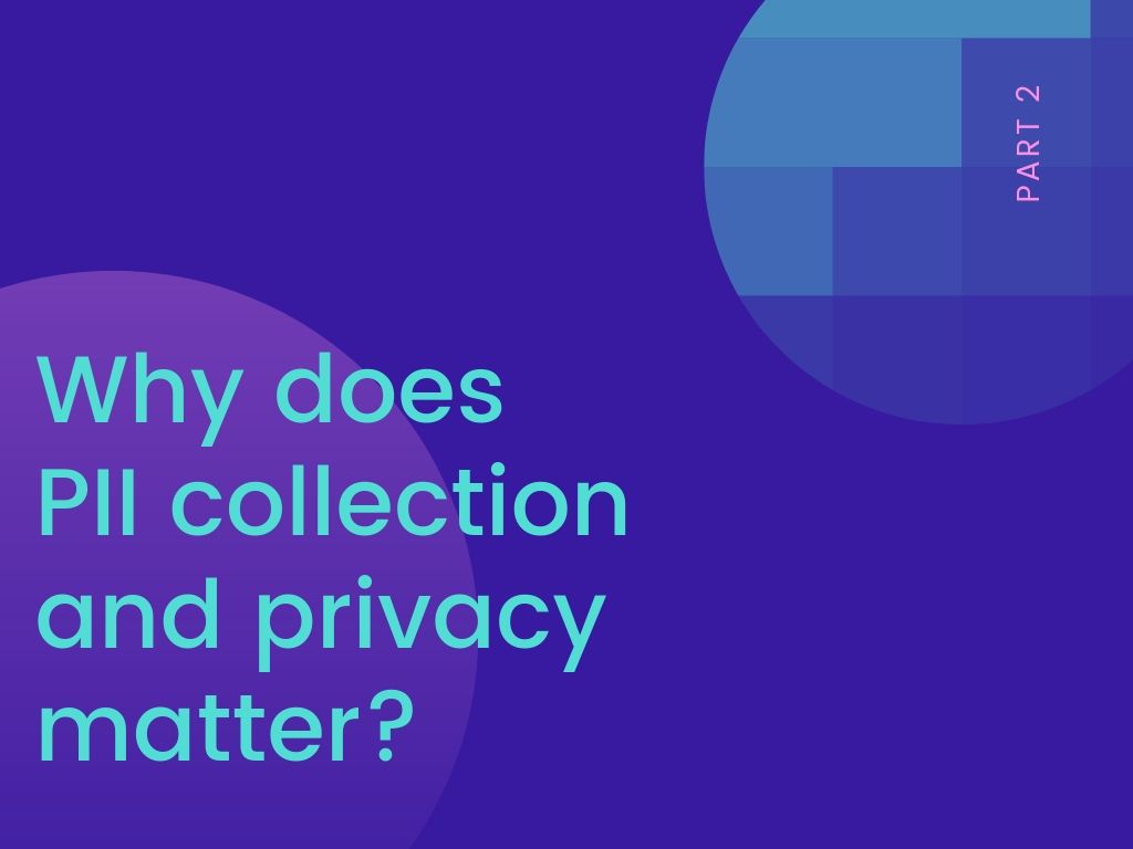 Part 2: Why does PII collection and privacy matter 