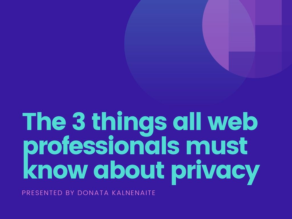 The 3 things all web professionals must know about privacy. Presented by Donata Kalnenaite for Wordcamp Jackon, MI. 